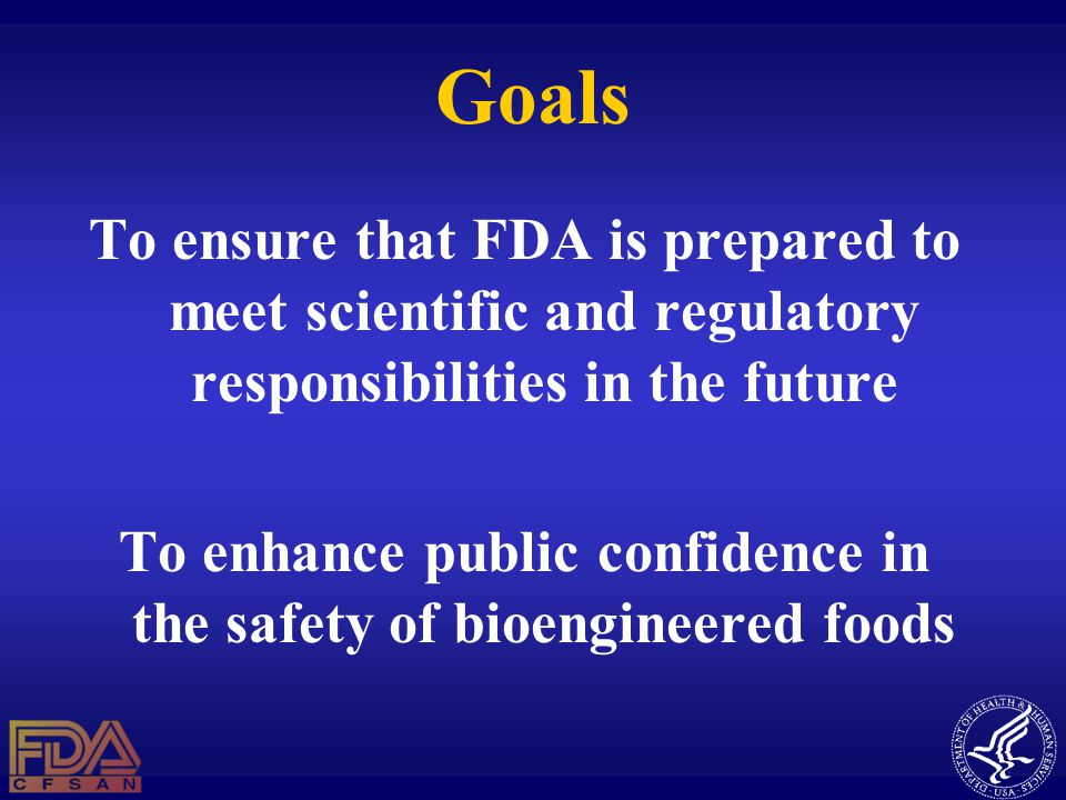 Goals To ensure that FDA is prepared to meet scientific and regulatory responsibilities in the future To enhance public confidence in the safety of bioengineered foods