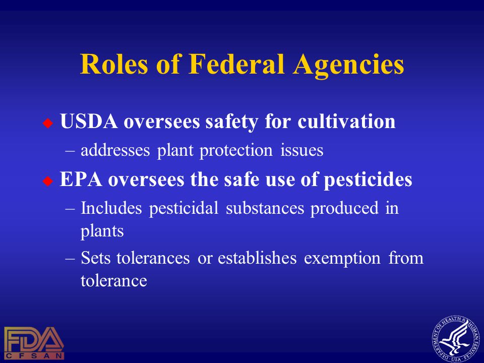 Roles of Federal Agencies  USDA oversees safety for cultivation –addresses plant protection issues  EPA oversees the safe use of pesticides –Includes pesticidal substances produced in plants –Sets tolerances or establishes exemption from tolerance