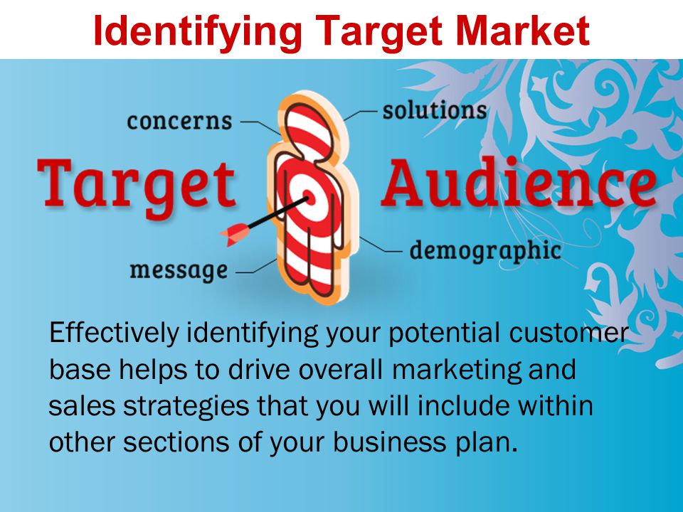 Identifying Target Market Effectively identifying your potential customer base helps to drive overall marketing and sales strategies that you will include within other sections of your business plan.