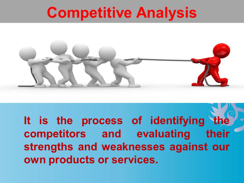 Competitive Analysis It is the process of identifying the competitors and evaluating their strengths and weaknesses against our own products or services.