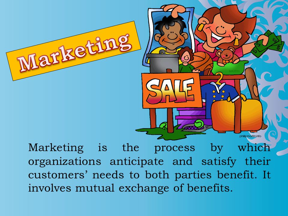 Marketing is the process by which organizations anticipate and satisfy their customers’ needs to both parties benefit.