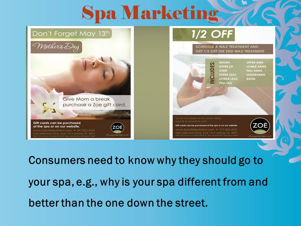 Spa Marketing Consumers need to know why they should go to your spa, e.g., why is your spa different from and better than the one down the street.