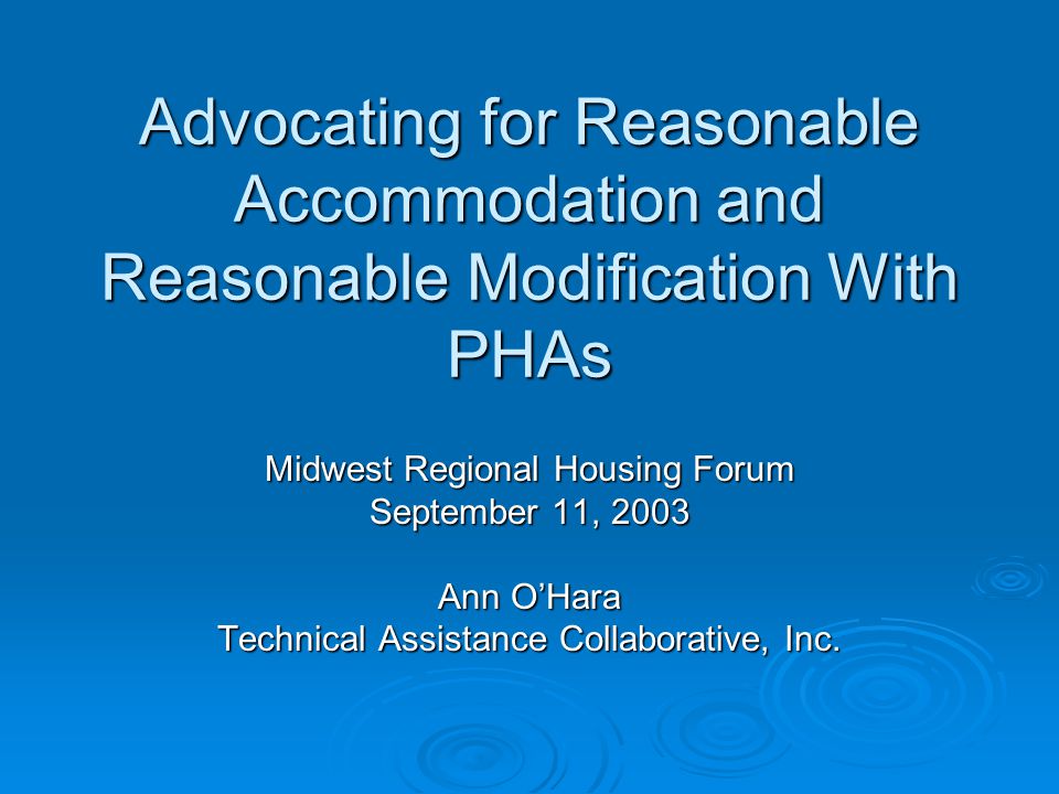 Advocating for Reasonable Accommodation and Reasonable Modification With PHAs Midwest Regional Housing Forum September 11, 2003 Ann O’Hara Technical Assistance Collaborative, Inc.