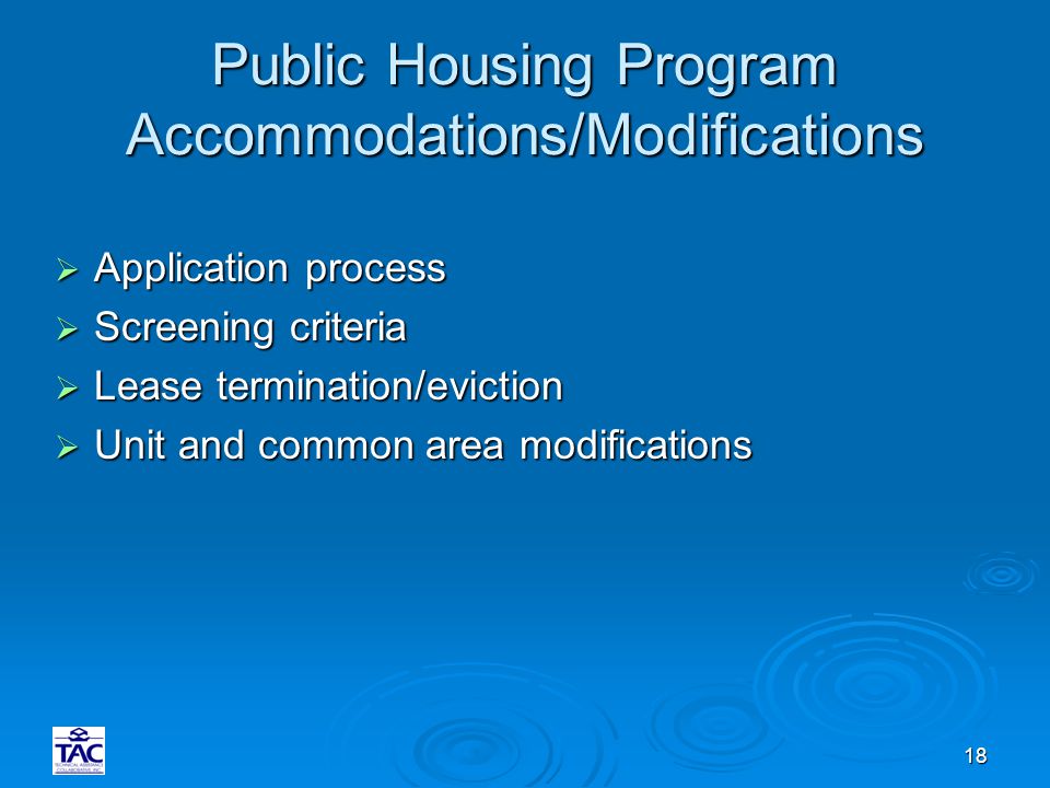 18 Public Housing Program Accommodations/Modifications  Application process  Screening criteria  Lease termination/eviction  Unit and common area modifications