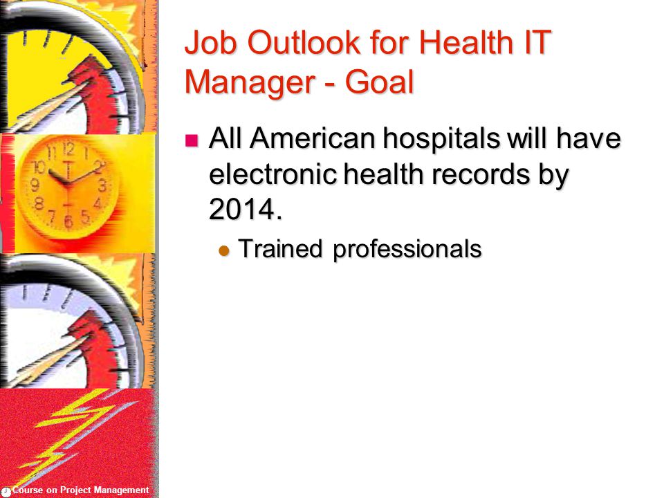Course on Project Management Job Outlook for Health IT Manager - Goal All American hospitals will have electronic health records by 2014.
