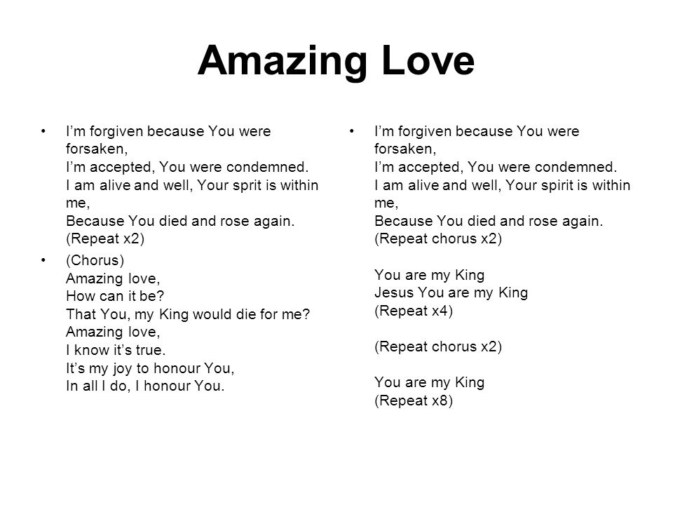 Amazing Love I’m forgiven because You were forsaken, I’m accepted, You were condemned.