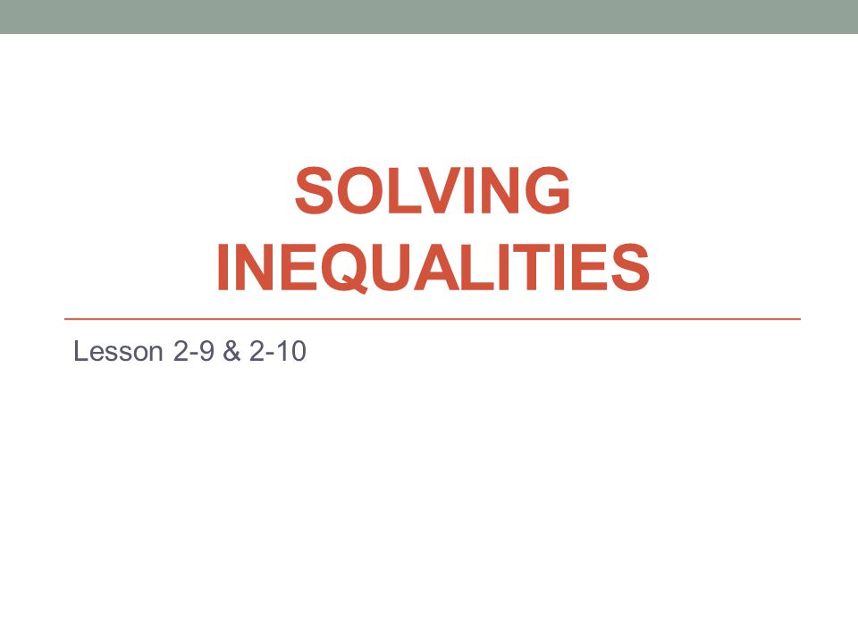 SOLVING INEQUALITIES Lesson 2-9 & 2-10