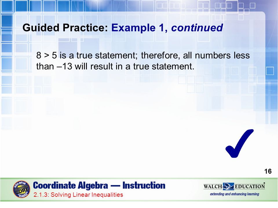 Guided Practice: Example 1, continued 8 > 5 is a true statement; therefore, all numbers less than –13 will result in a true statement.