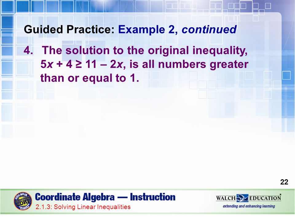 Guided Practice: Example 2, continued 4.The solution to the original inequality, 5x + 4 ≥ 11 – 2x, is all numbers greater than or equal to 1.