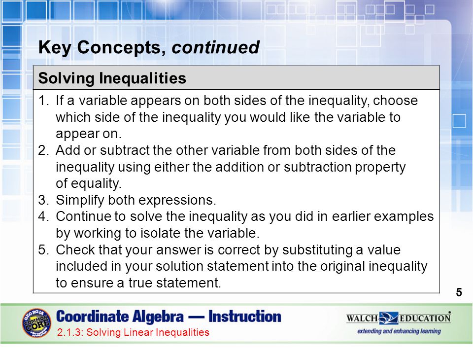 Key Concepts, continued 5 Solving Inequalities 1.If a variable appears on both sides of the inequality, choose which side of the inequality you would like the variable to appear on.