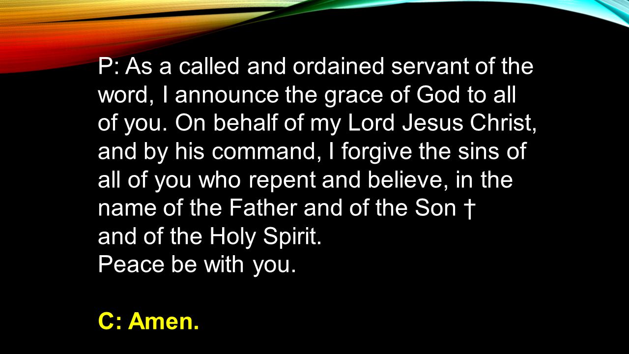 P: As a called and ordained servant of the word, I announce the grace of God to all of you.