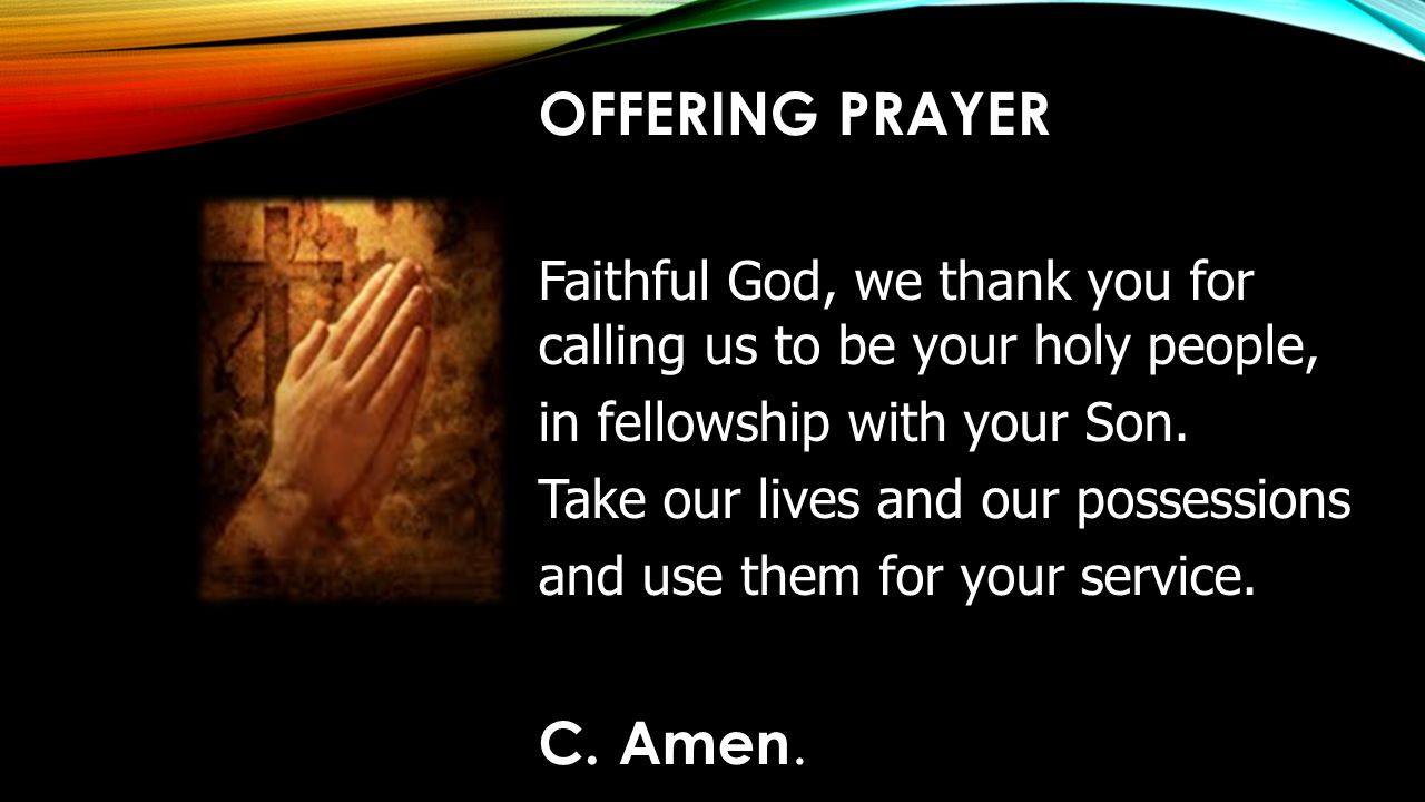 OFFERING PRAYER Faithful God, we thank you for calling us to be your holy people, in fellowship with your Son.