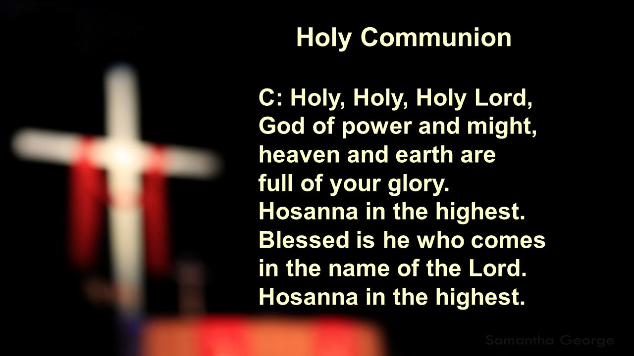 Holy Communion C: Holy, Holy, Holy Lord, God of power and might, heaven and earth are full of your glory.