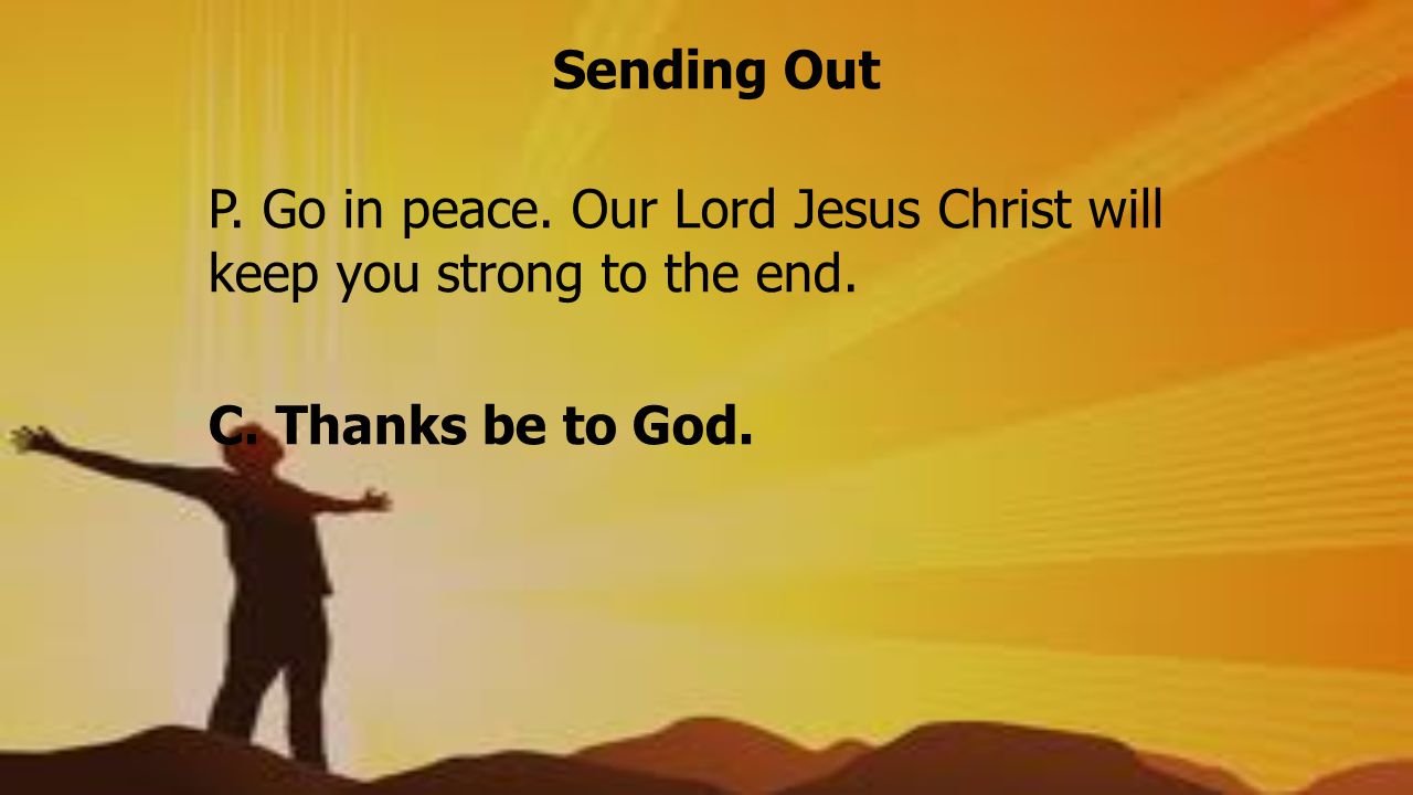 Sending Out P. Go in peace. Our Lord Jesus Christ will keep you strong to the end.