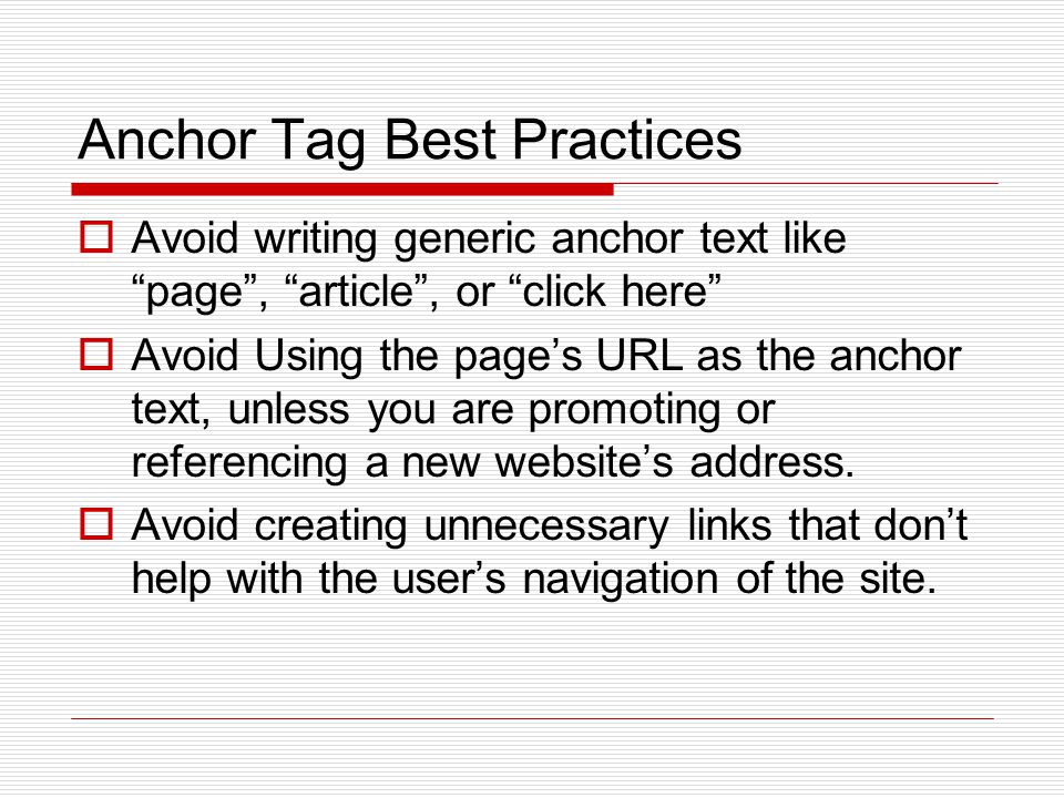 Anchor Tag Best Practices  Avoid writing generic anchor text like page , article , or click here  Avoid Using the page’s URL as the anchor text, unless you are promoting or referencing a new website’s address.