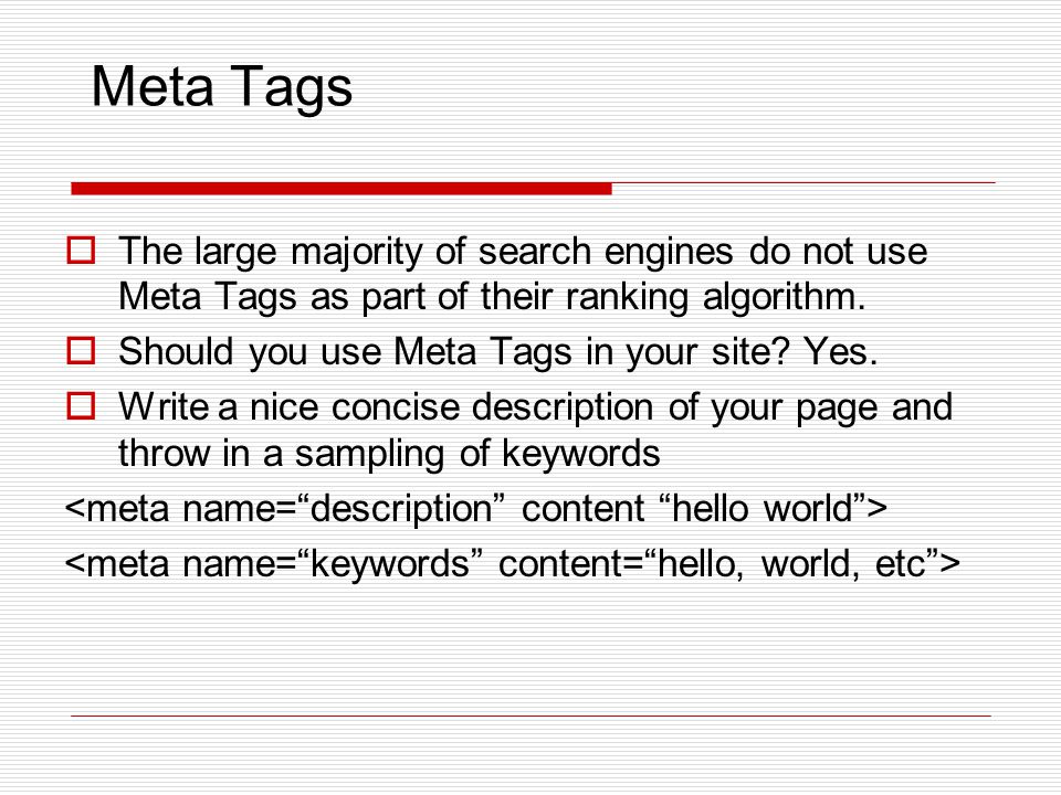 Meta Tags  The large majority of search engines do not use Meta Tags as part of their ranking algorithm.