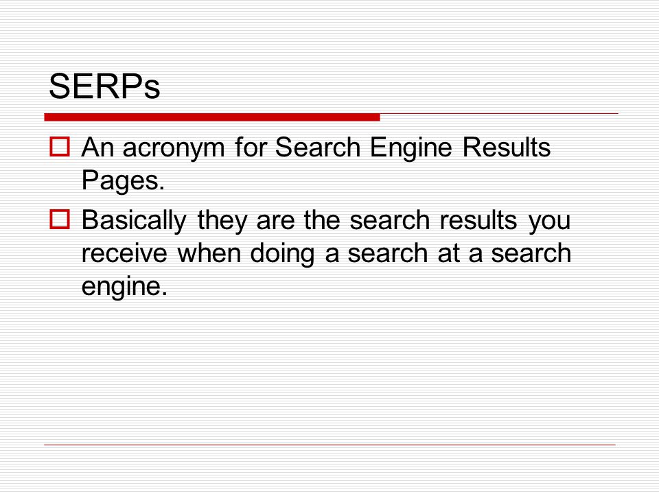 SERPs  An acronym for Search Engine Results Pages.