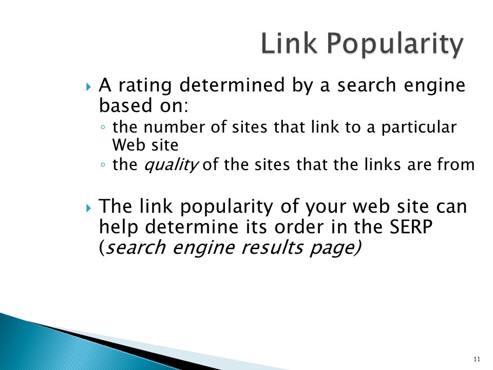  A rating determined by a search engine based on: ◦ the number of sites that link to a particular Web site ◦ the quality of the sites that the links are from  The link popularity of your web site can help determine its order in the SERP (search engine results page) 11