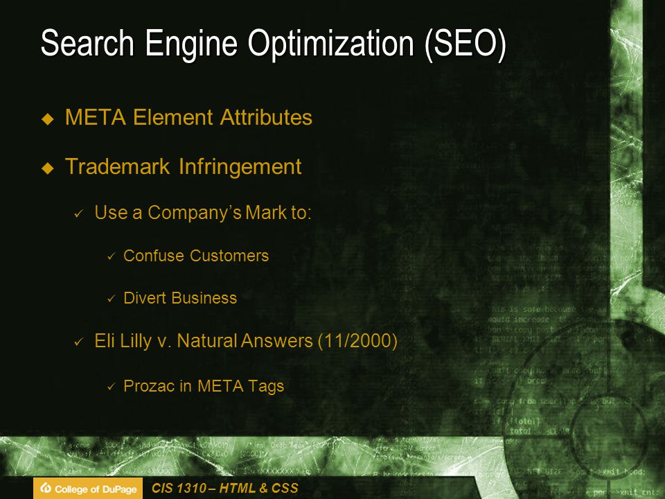 CIS 1310 – HTML & CSS Search Engine Optimization (SEO)  META Element Attributes  Trademark Infringement Use a Company’s Mark to: Confuse Customers Divert Business Eli Lilly v.