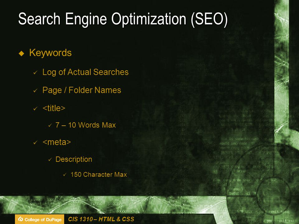 CIS 1310 – HTML & CSS Search Engine Optimization (SEO)  Keywords Log of Actual Searches Page / Folder Names 7 – 10 Words Max Description 150 Character Max