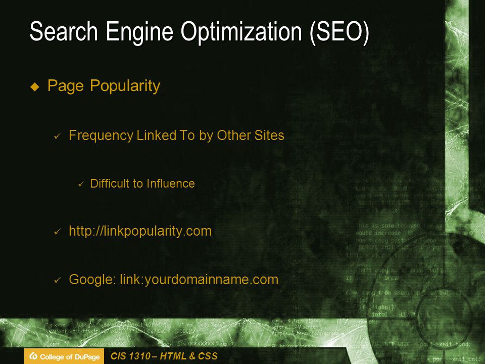 CIS 1310 – HTML & CSS Search Engine Optimization (SEO)  Page Popularity Frequency Linked To by Other Sites Difficult to Influence   Google: link:yourdomainname.com