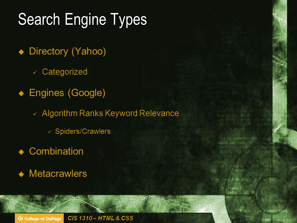 CIS 1310 – HTML & CSS Search Engine Types  Directory (Yahoo) Categorized  Engines (Google) Algorithm Ranks Keyword Relevance Spiders/Crawlers  Combination  Metacrawlers