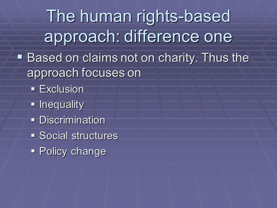 The human rights-based approach: difference one  Based on claims not on charity.