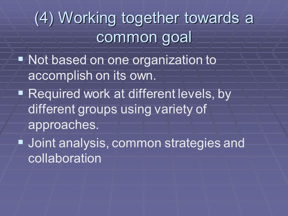 (4) Working together towards a common goal   Not based on one organization to accomplish on its own.
