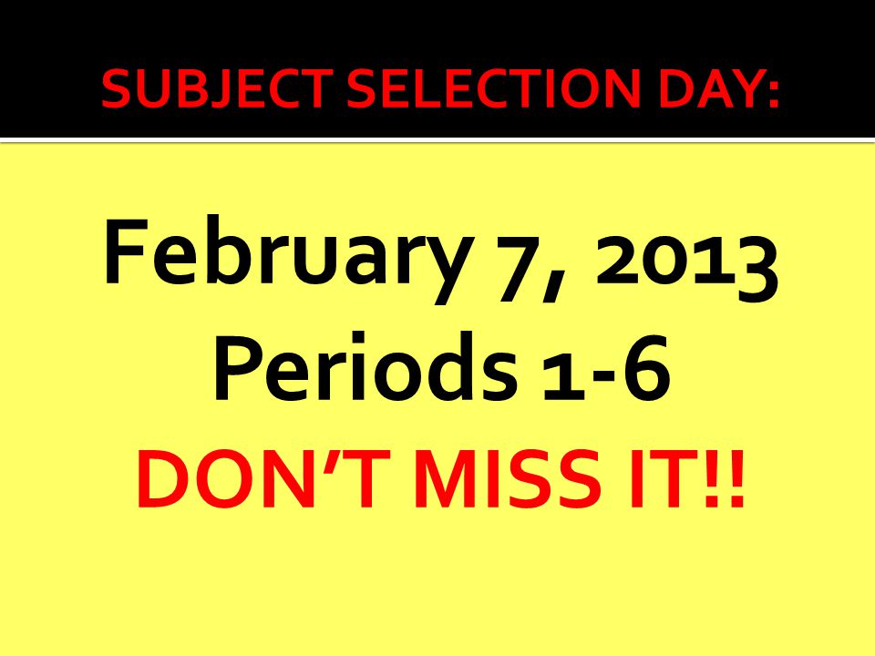 SUBJECT SELECTION DAY: February 7, 2013 Periods 1-6 DON’T MISS IT!!