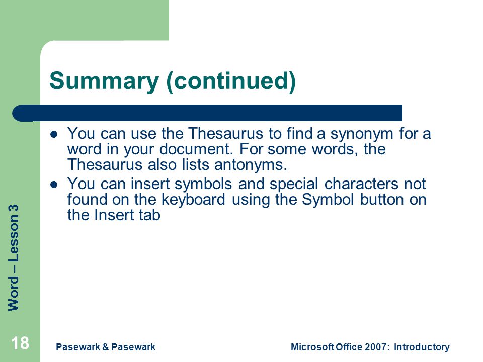 Word – Lesson 3 Pasewark & PasewarkMicrosoft Office 2007: Introductory 18 Summary (continued) You can use the Thesaurus to find a synonym for a word in your document.