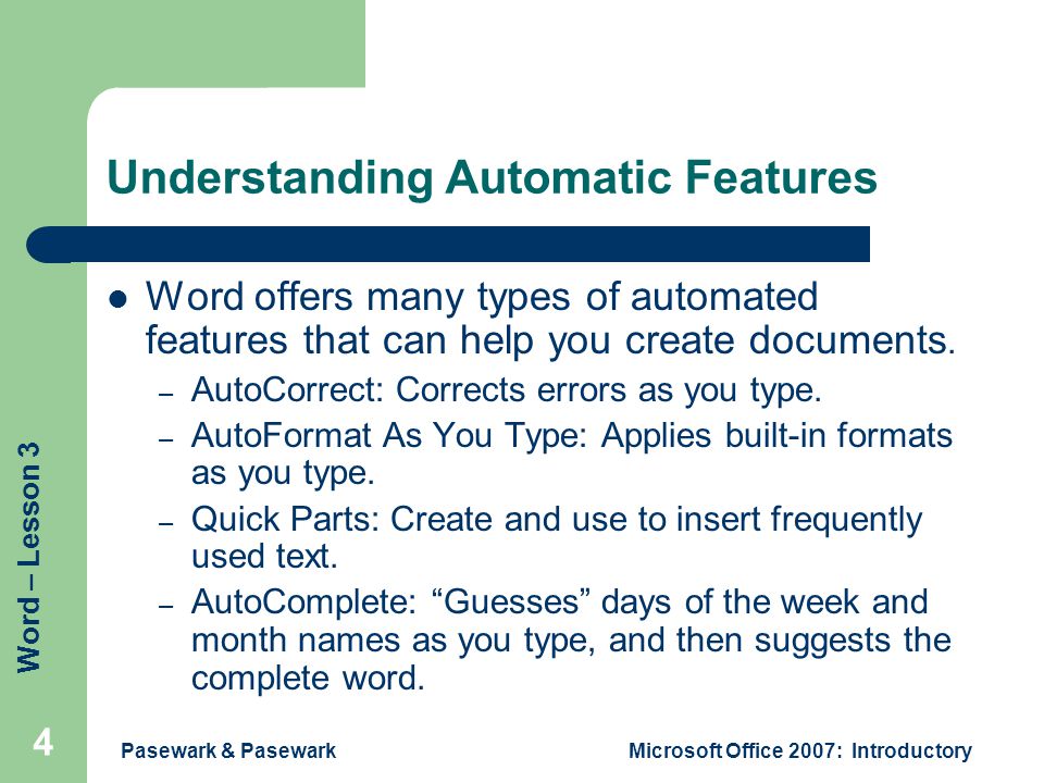 Word – Lesson 3 Pasewark & PasewarkMicrosoft Office 2007: Introductory 4 Understanding Automatic Features Word offers many types of automated features that can help you create documents.