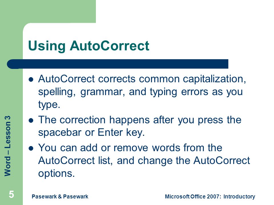 Word – Lesson 3 Pasewark & PasewarkMicrosoft Office 2007: Introductory 5 Using AutoCorrect AutoCorrect corrects common capitalization, spelling, grammar, and typing errors as you type.