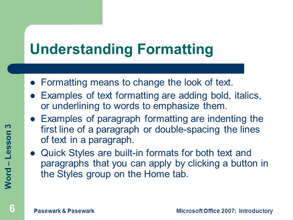 Word – Lesson 3 Pasewark & PasewarkMicrosoft Office 2007: Introductory 6 Understanding Formatting Formatting means to change the look of text.