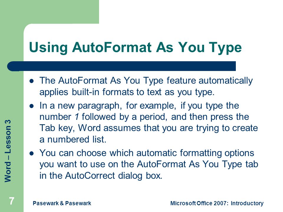 Word – Lesson 3 Pasewark & PasewarkMicrosoft Office 2007: Introductory 7 Using AutoFormat As You Type The AutoFormat As You Type feature automatically applies built-in formats to text as you type.