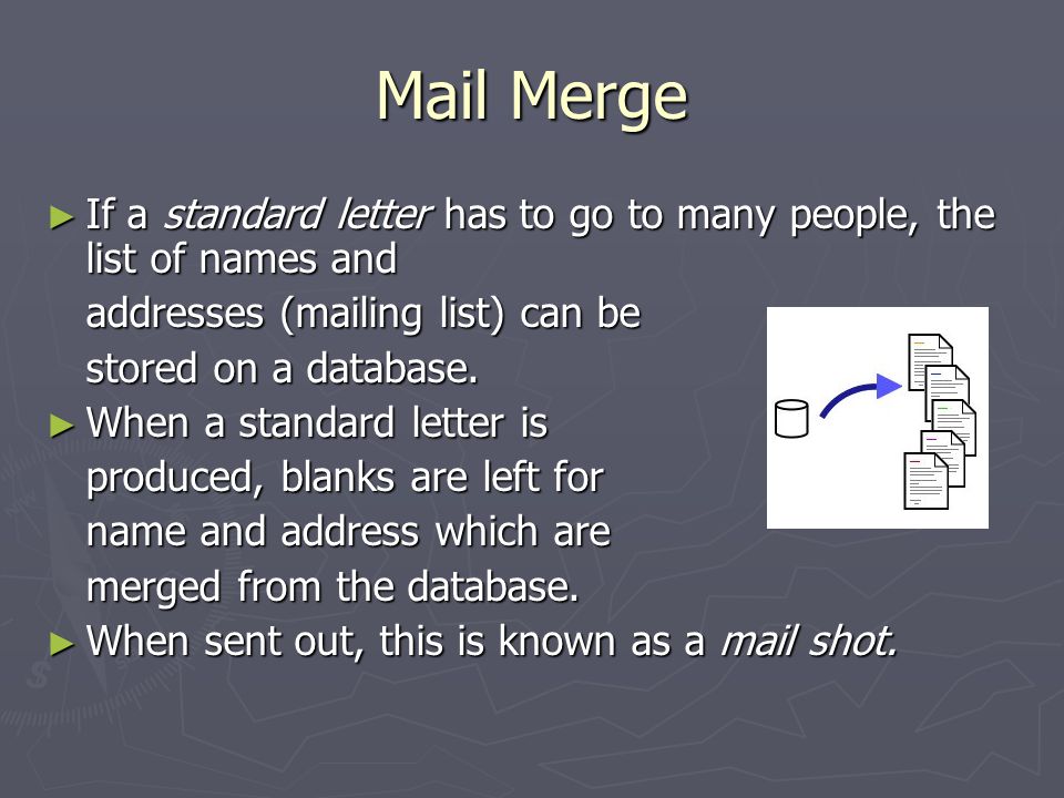 Mail Merge ► If a standard letter has to go to many people, the list of names and addresses (mailing list) can be stored on a database.
