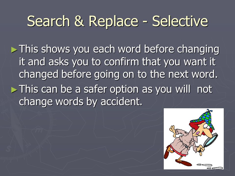 Search & Replace - Selective ► This shows you each word before changing it and asks you to confirm that you want it changed before going on to the next word.