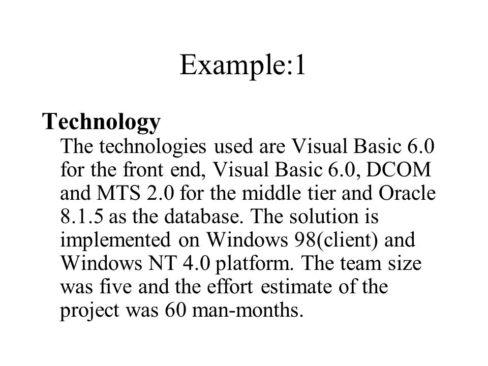 Example:1 Technology The technologies used are Visual Basic 6.0 for the front end, Visual Basic 6.0, DCOM and MTS 2.0 for the middle tier and Oracle as the database.