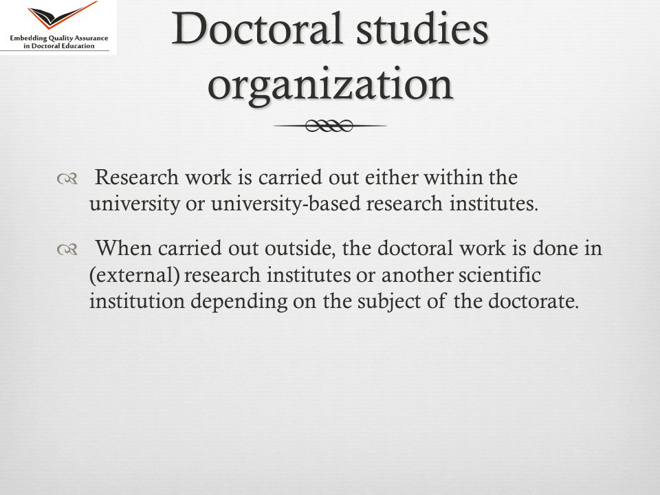 Doctoral studies organization  Research work is carried out either within the university or university-based research institutes.
