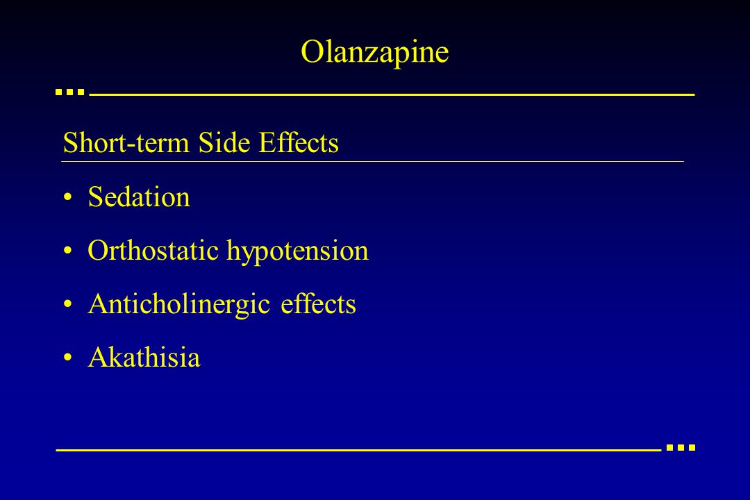 Olanzapine Short-term Side Effects Sedation Orthostatic hypotension Anticholinergic effects Akathisia