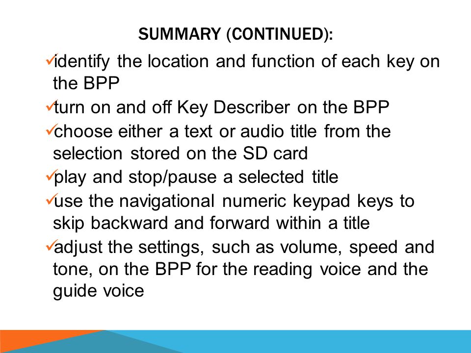 SUMMARY (CONTINUED ON THE NEXT SLIDE): This unit has been designed to provide a general introduction to the BPP and its basic playback functions as well as briefly introduce some more advanced features.