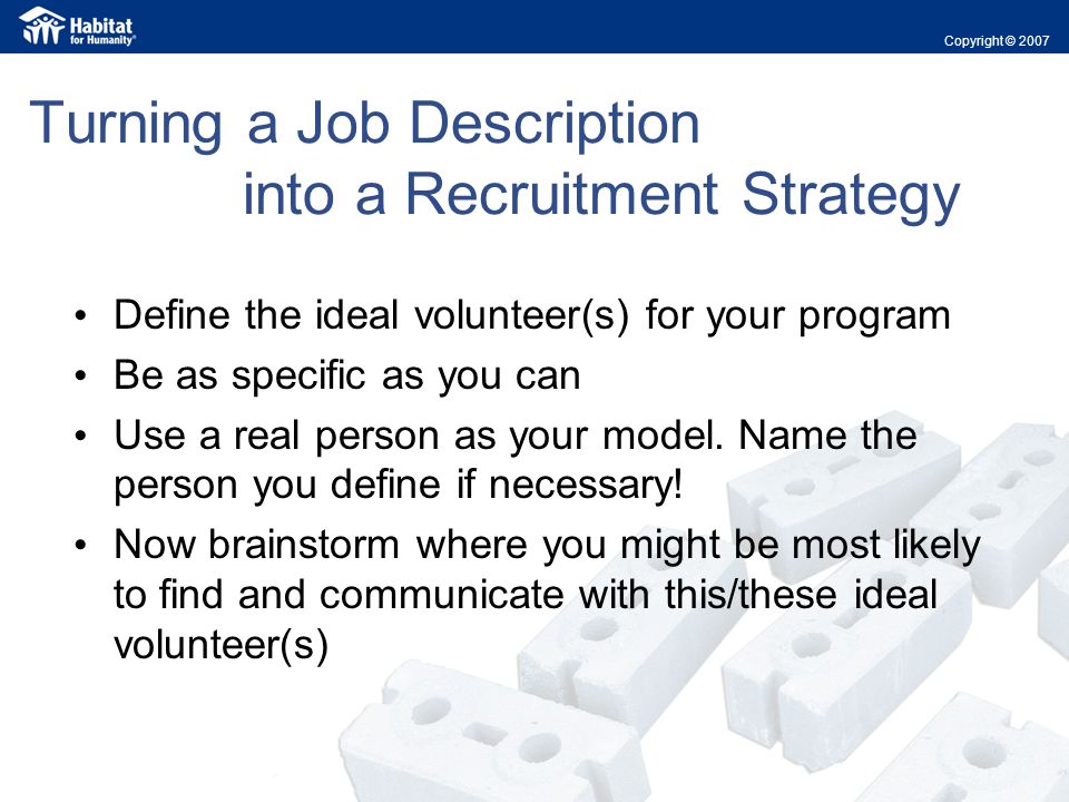 Turning a Job Description into a Recruitment Strategy Define the ideal volunteer(s) for your program Be as specific as you can Use a real person as your model.