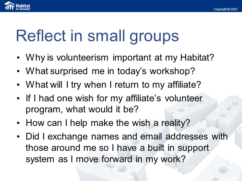 Reflect in small groups Why is volunteerism important at my Habitat.
