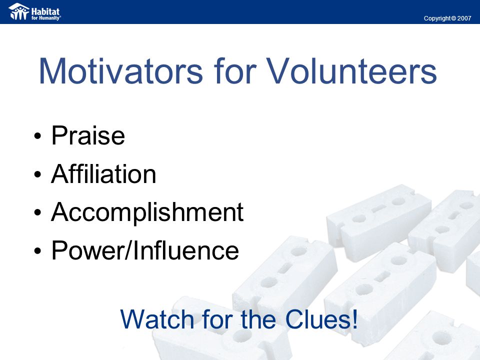 Motivators for Volunteers Praise Affiliation Accomplishment Power/Influence Copyright © 2007 Watch for the Clues!