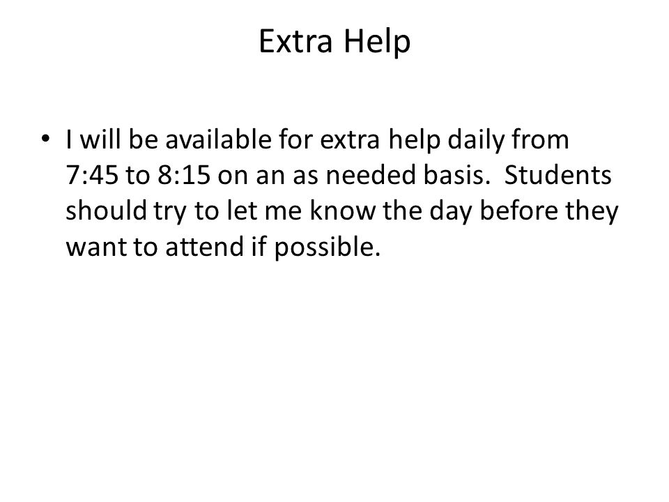 Extra Help I will be available for extra help daily from 7:45 to 8:15 on an as needed basis.
