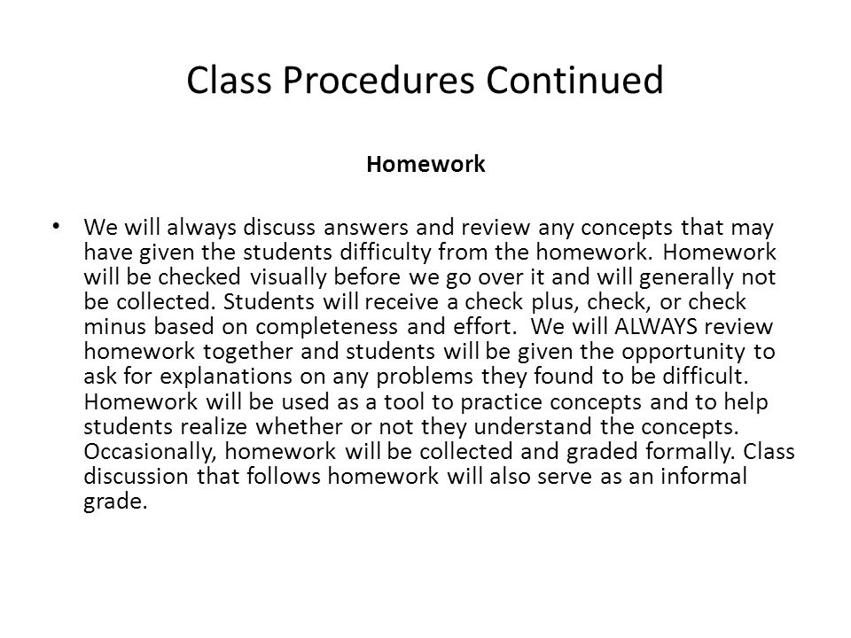 Class Procedures Continued Homework We will always discuss answers and review any concepts that may have given the students difficulty from the homework.