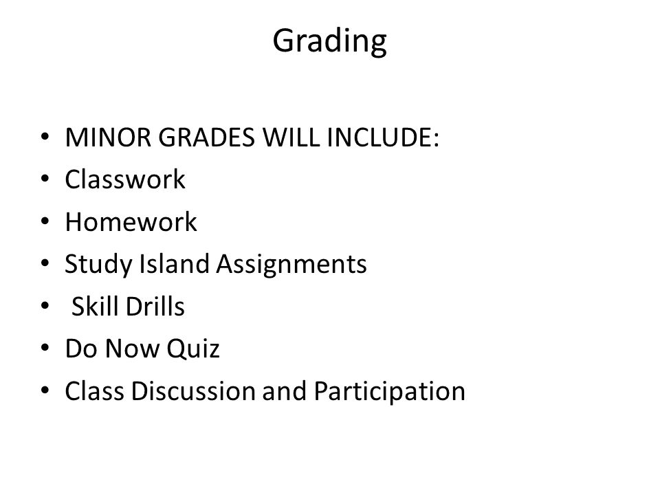 Grading MINOR GRADES WILL INCLUDE: Classwork Homework Study Island Assignments Skill Drills Do Now Quiz Class Discussion and Participation