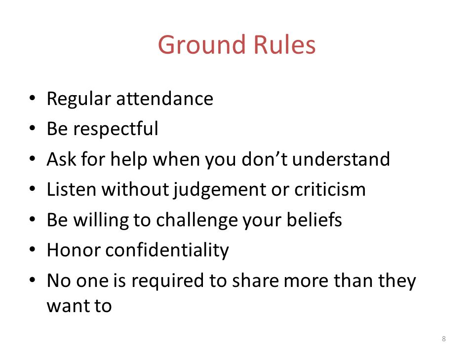 Ground Rules Regular attendance Be respectful Ask for help when you don’t understand Listen without judgement or criticism Be willing to challenge your beliefs Honor confidentiality No one is required to share more than they want to 8