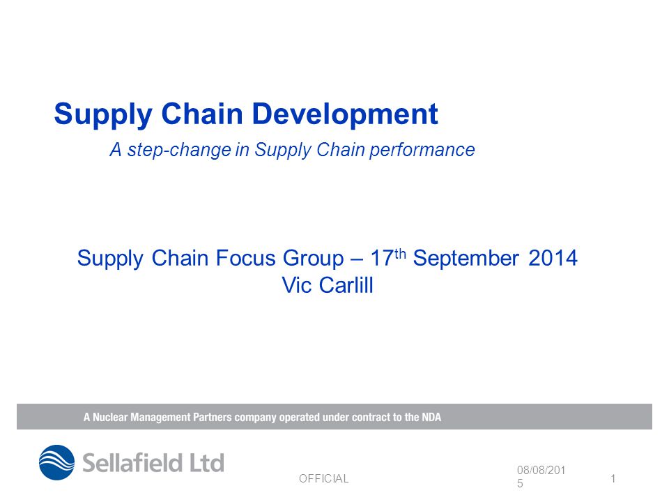 Supply Chain Development A step-change in Supply Chain performance 08/08/2015 OFFICIAL 1 Supply Chain Focus Group – 17 th September 2014 Vic Carlill