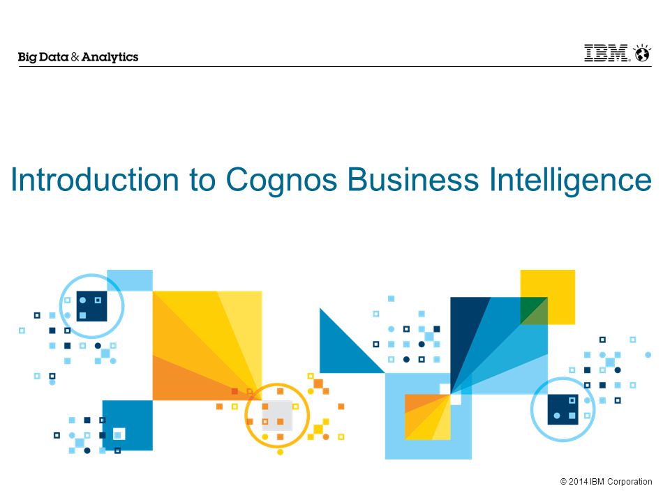 © 2014 IBM Corporation Introduction to Cognos Business Intelligence