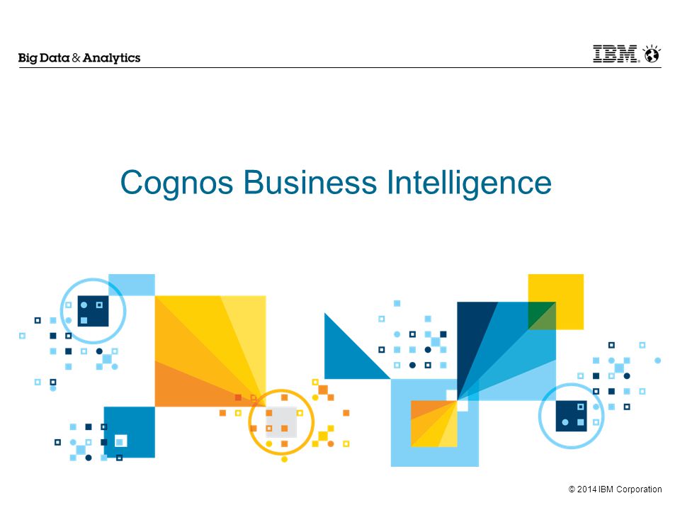 © 2014 IBM Corporation Cognos Business Intelligence